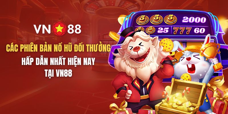 Các phiên bản nổ hũ đổi thưởng hấp dẫn nhất hiện nay tại VN88