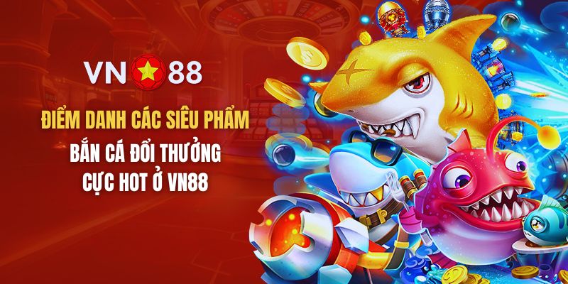 Điểm danh những siêu phẩm bắn cá đổi thưởng cực hút khách ở VN88